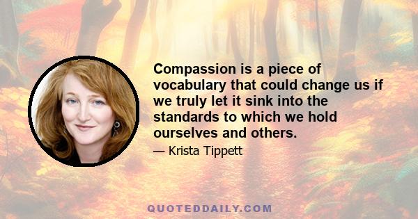 Compassion is a piece of vocabulary that could change us if we truly let it sink into the standards to which we hold ourselves and others.