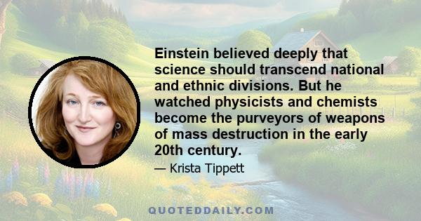 Einstein believed deeply that science should transcend national and ethnic divisions. But he watched physicists and chemists become the purveyors of weapons of mass destruction in the early 20th century.