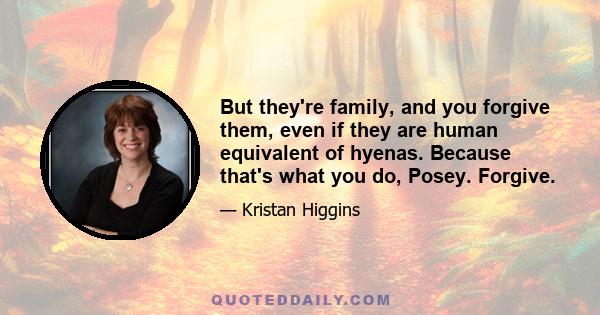 But they're family, and you forgive them, even if they are human equivalent of hyenas. Because that's what you do, Posey. Forgive.