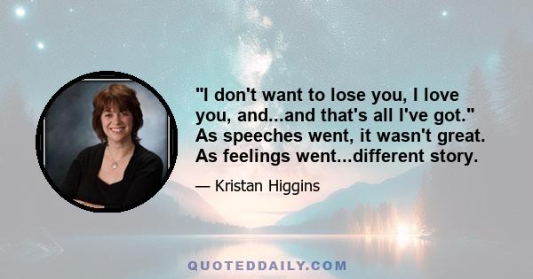 I don't want to lose you, I love you, and...and that's all I've got. As speeches went, it wasn't great. As feelings went...different story.