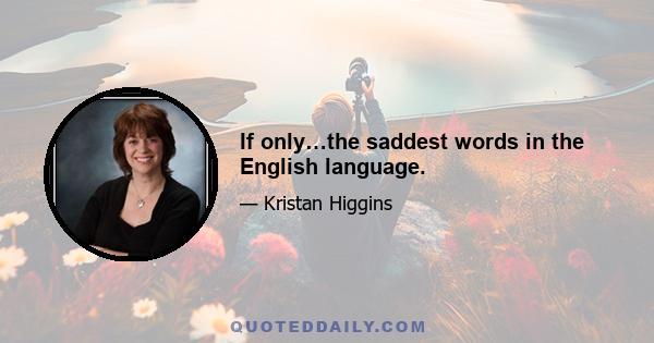 If only…the saddest words in the English language.