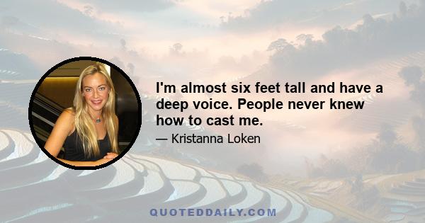 I'm almost six feet tall and have a deep voice. People never knew how to cast me.