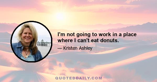 I'm not going to work in a place where I can't eat donuts.