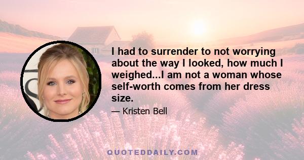 I had to surrender to not worrying about the way I looked, how much I weighed...I am not a woman whose self-worth comes from her dress size.