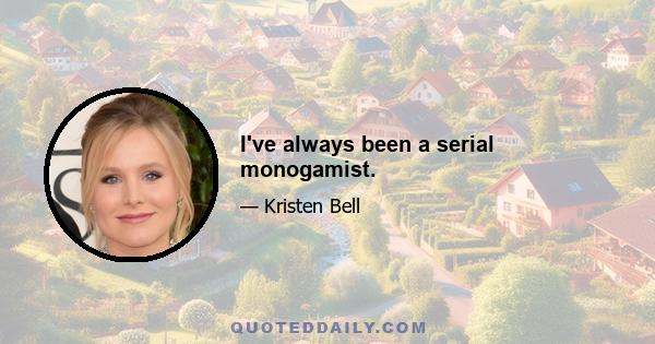 I've always been a serial monogamist.