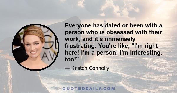 Everyone has dated or been with a person who is obsessed with their work, and it's immensely frustrating. You're like, I'm right here! I'm a person! I'm interesting, too!