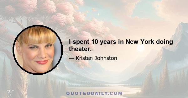 I spent 10 years in New York doing theater.