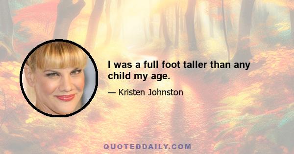 I was a full foot taller than any child my age.