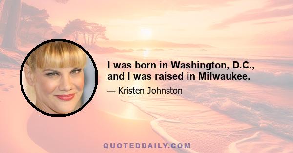 I was born in Washington, D.C., and I was raised in Milwaukee.