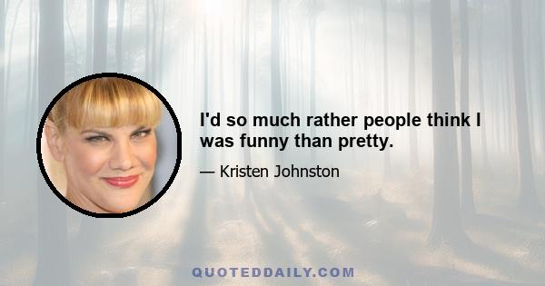 I'd so much rather people think I was funny than pretty.