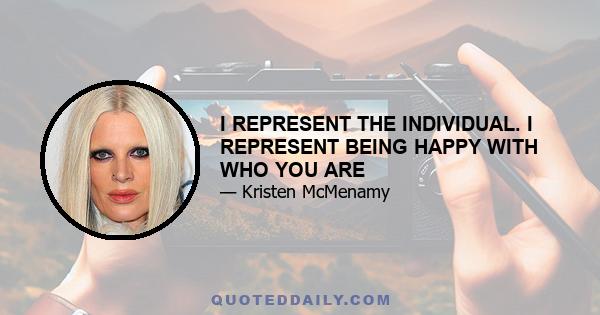 I REPRESENT THE INDIVIDUAL. I REPRESENT BEING HAPPY WITH WHO YOU ARE