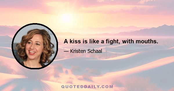 A kiss is like a fight, with mouths.