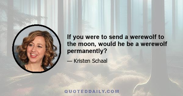 If you were to send a werewolf to the moon, would he be a werewolf permanently?