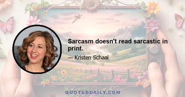 Sarcasm doesn't read sarcastic in print.