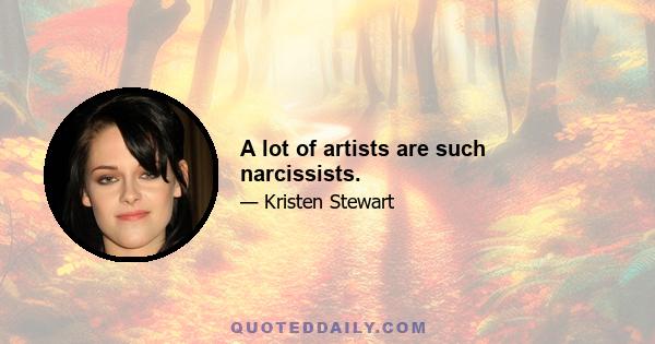 A lot of artists are such narcissists.