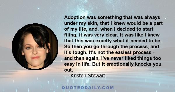 Adoption was something that was always under my skin, that I knew would be a part of my life, and, when I decided to start filing, it was very clear. It was like I knew that this was exactly what it needed to be. So