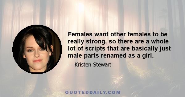 Females want other females to be really strong, so there are a whole lot of scripts that are basically just male parts renamed as a girl.