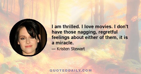 I am thrilled. I love movies. I don't have those nagging, regretful feelings about either of them, it is a miracle.