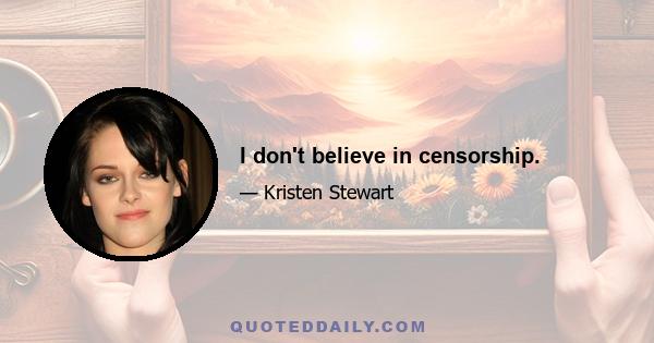 I don't believe in censorship.