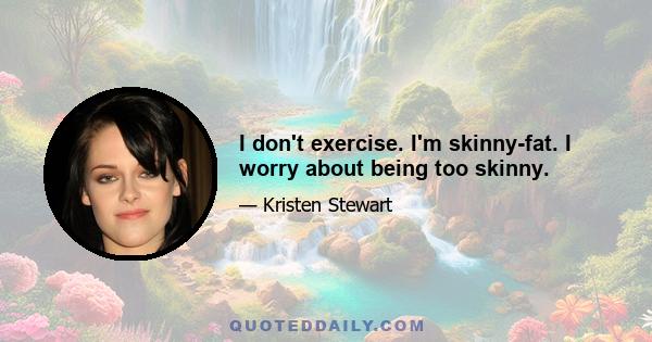 I don't exercise. I'm skinny-fat. I worry about being too skinny.