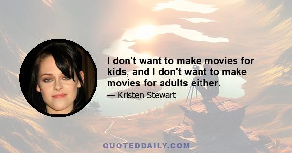 I don't want to make movies for kids, and I don't want to make movies for adults either.