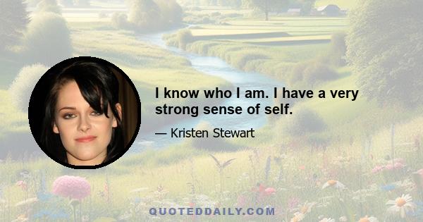 I know who I am. I have a very strong sense of self.