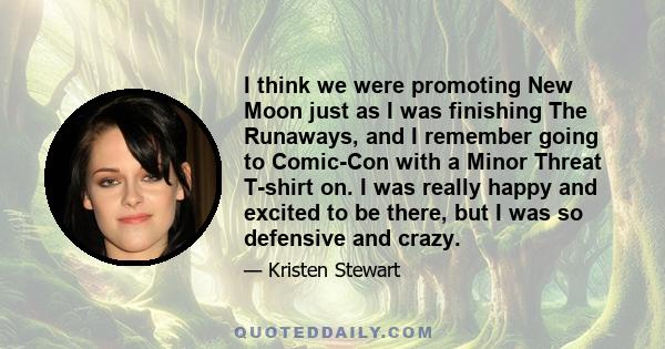 I think we were promoting New Moon just as I was finishing The Runaways, and I remember going to Comic-Con with a Minor Threat T-shirt on. I was really happy and excited to be there, but I was so defensive and crazy.