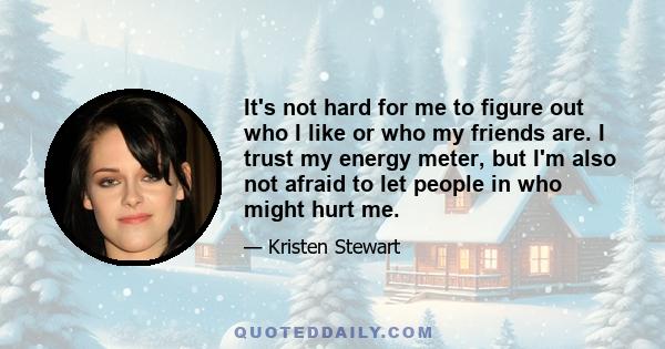 It's not hard for me to figure out who I like or who my friends are. I trust my energy meter, but I'm also not afraid to let people in who might hurt me.