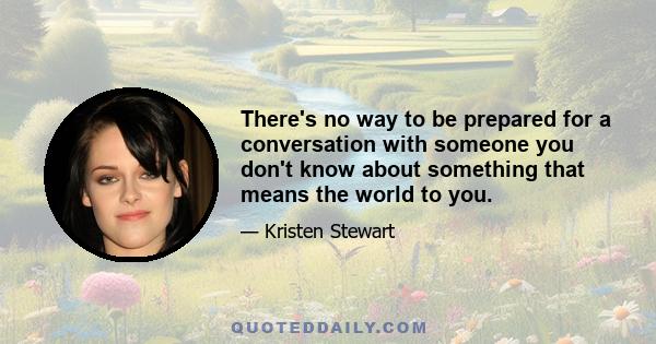 There's no way to be prepared for a conversation with someone you don't know about something that means the world to you.