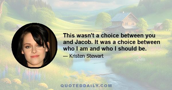 This wasn't a choice between you and Jacob. It was a choice between who I am and who I should be.