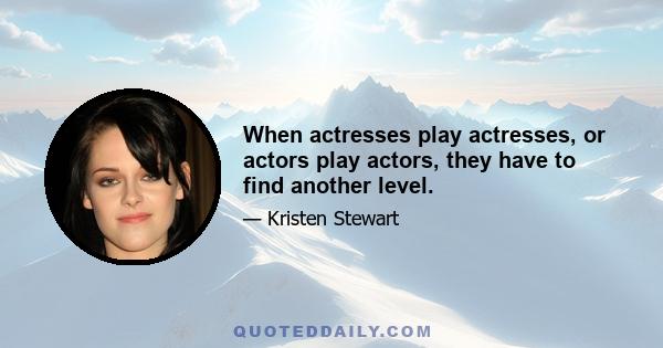 When actresses play actresses, or actors play actors, they have to find another level.