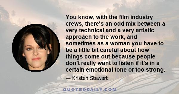 You know, with the film industry crews, there's an odd mix between a very technical and a very artistic approach to the work, and sometimes as a woman you have to be a little bit careful about how things come out