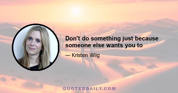 Don't do something just because someone else wants you to