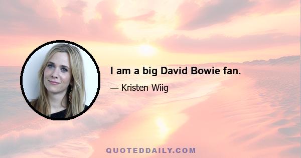 I am a big David Bowie fan.