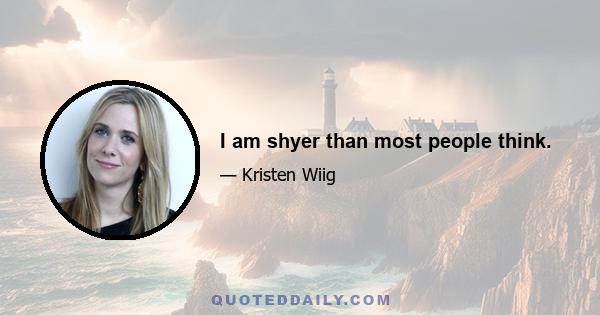 I am shyer than most people think.