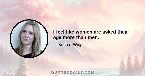 I feel like women are asked their age more than men.