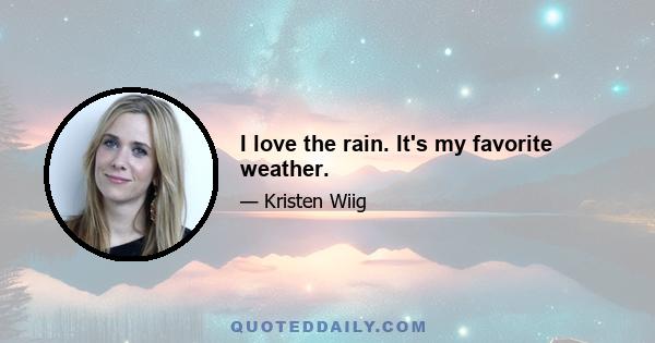 I love the rain. It's my favorite weather.