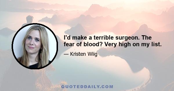 I'd make a terrible surgeon. The fear of blood? Very high on my list.