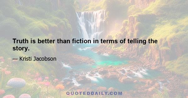 Truth is better than fiction in terms of telling the story.