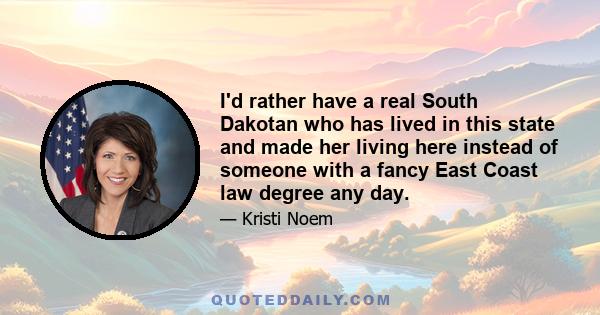 I'd rather have a real South Dakotan who has lived in this state and made her living here instead of someone with a fancy East Coast law degree any day.