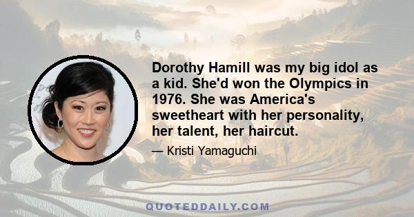 Dorothy Hamill was my big idol as a kid. She'd won the Olympics in 1976. She was America's sweetheart with her personality, her talent, her haircut.