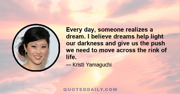 Every day, someone realizes a dream. I believe dreams help light our darkness and give us the push we need to move across the rink of life.