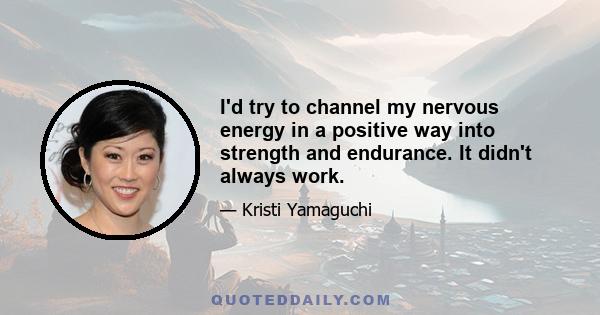 I'd try to channel my nervous energy in a positive way into strength and endurance. It didn't always work.