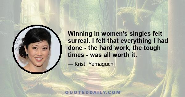 Winning in women's singles felt surreal. I felt that everything I had done - the hard work, the tough times - was all worth it.