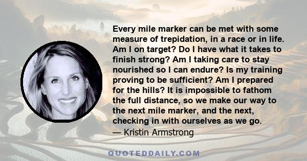 Every mile marker can be met with some measure of trepidation, in a race or in life. Am I on target? Do I have what it takes to finish strong? Am I taking care to stay nourished so I can endure? Is my training proving