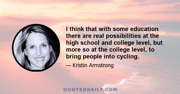 I think that with some education there are real possibilities at the high school and college level, but more so at the college level, to bring people into cycling.