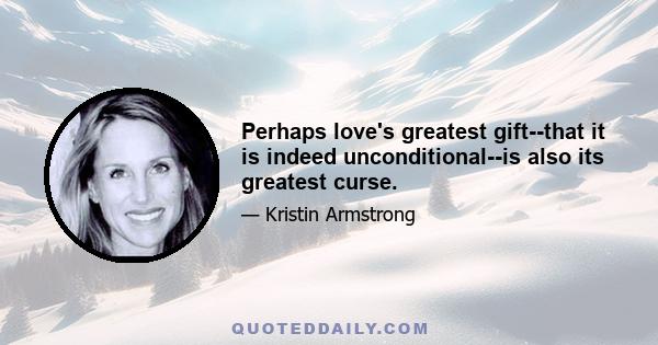 Perhaps love's greatest gift--that it is indeed unconditional--is also its greatest curse.