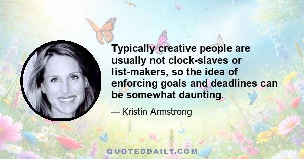 Typically creative people are usually not clock-slaves or list-makers, so the idea of enforcing goals and deadlines can be somewhat daunting.