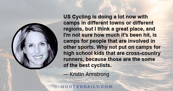 US Cycling is doing a lot now with camps in different towns or different regions, but I think a great place, and I'm not sure how much it's been hit, is camps for people that are involved in other sports. Why not put on 