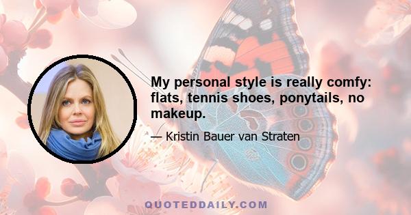 My personal style is really comfy: flats, tennis shoes, ponytails, no makeup.